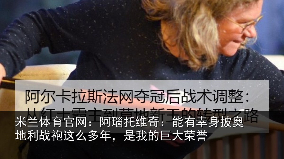 米兰体育官网：阿瑙相关情况奥地相关情况我的巨大荣誉