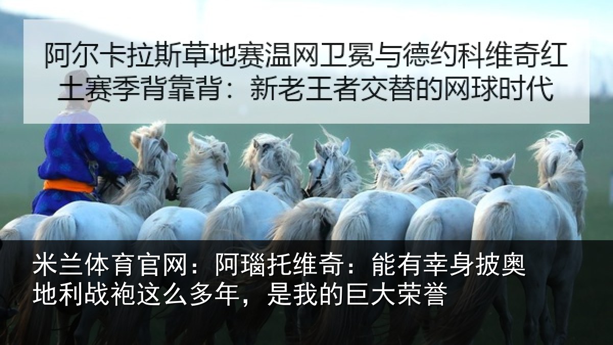 米兰体育官网:阿瑙托维奇:能有幸身披奥地利战袍这么多年,是我的巨大荣誉