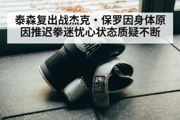 泰森复出战杰克·保罗因身体原因推迟拳迷忧心状态质疑不断