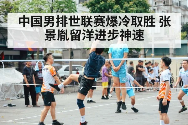 中国男排世联赛爆冷取胜 张景胤留洋进步神速