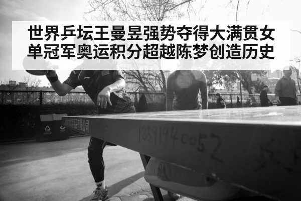 世界乒坛王曼昱强势夺得大满贯女单冠军奥运积分超越陈梦创造历史